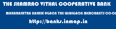 THE SHAMRAO VITHAL COOPERATIVE BANK  MAHARASHTRA NASHIK UGAON THE LASALGAON MERCHANTS CO-OP BANK LTD-UGAON  banks information 